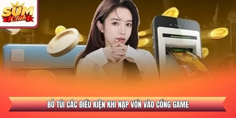Bỏ túi các điều kiện khi nạp vốn vào cổng game