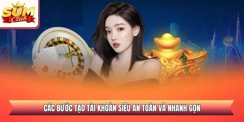 Các bước tạo tài khoản siêu an toàn và nhanh gọn
