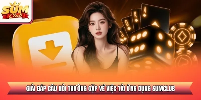 Giải đáp câu hỏi thường gặp về việc tải ứng dụng SUMCLUB
