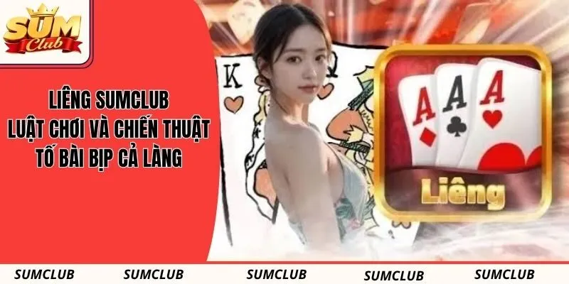 Liêng SUMCLUB - Luật Chơi Và Chiến Thuật Tố Bài Bịp Cả Làng