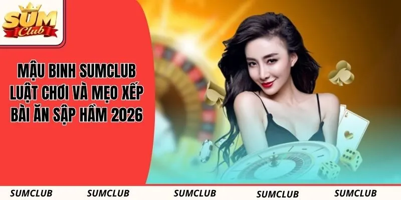 Mậu Binh SUMCLUB - Luật Chơi Và Mẹo Xếp Bài Ăn Sập Hầm 2026