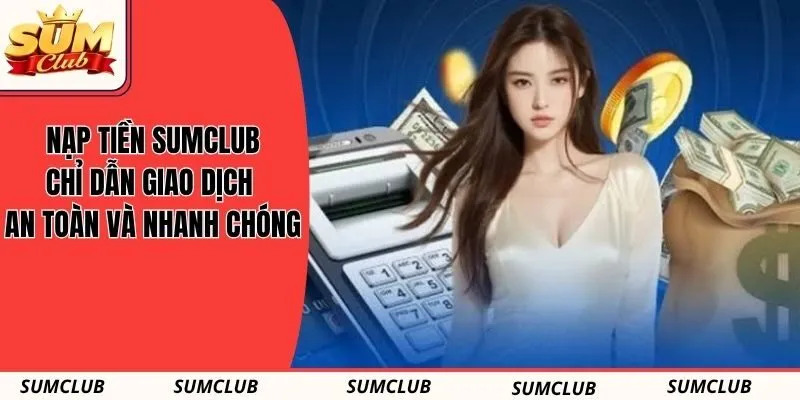 Nạp Tiền SUMCLUB - Chỉ Dẫn Giao Dịch An Toàn Và Nhanh Chóng