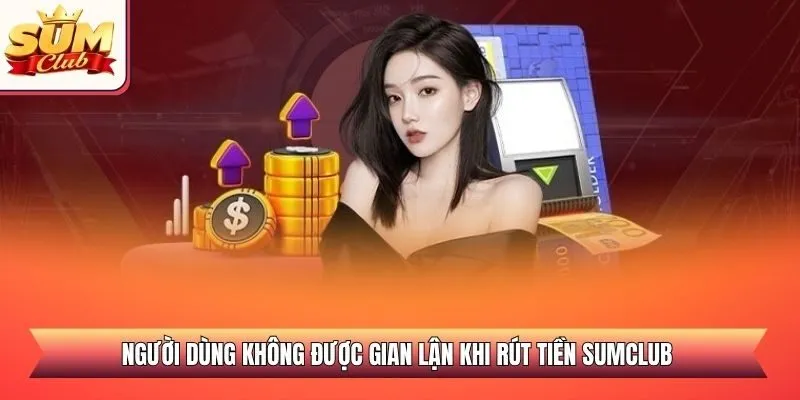 Người dùng không được gian lận khi rút tiền SUMCLUB