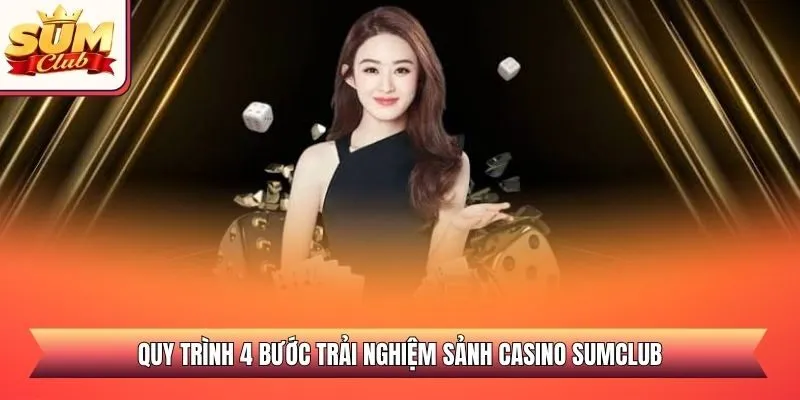 Quy trình 4 bước trải nghiệm sảnh Casino SUMCLUB