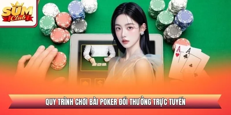 Quy trình chơi bài Poker đổi thưởng trực tuyến