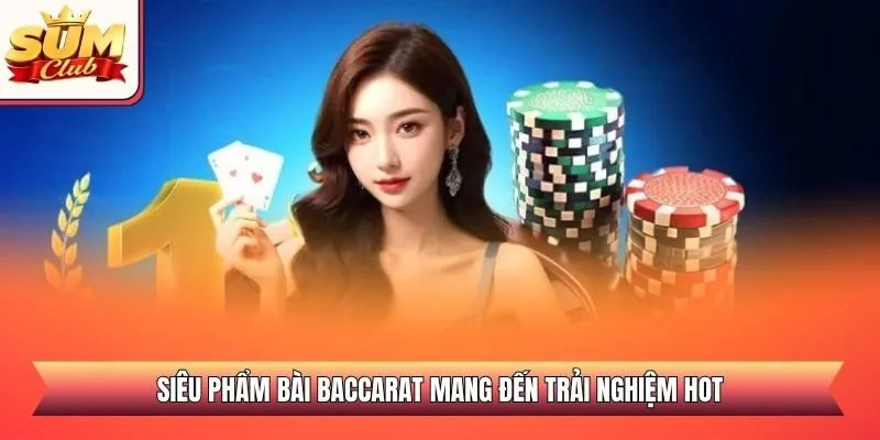 Siêu phẩm bài Baccarat mang đến trải nghiệm hot