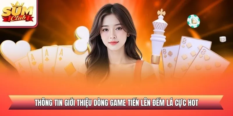 Thông tin giới thiệu dòng game tiến lên đếm lá cực hot