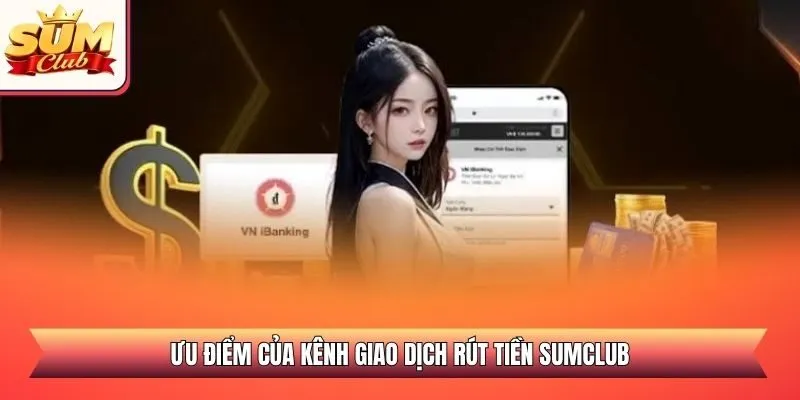 Ưu điểm của kênh giao dịch rút tiền SUMCLUB